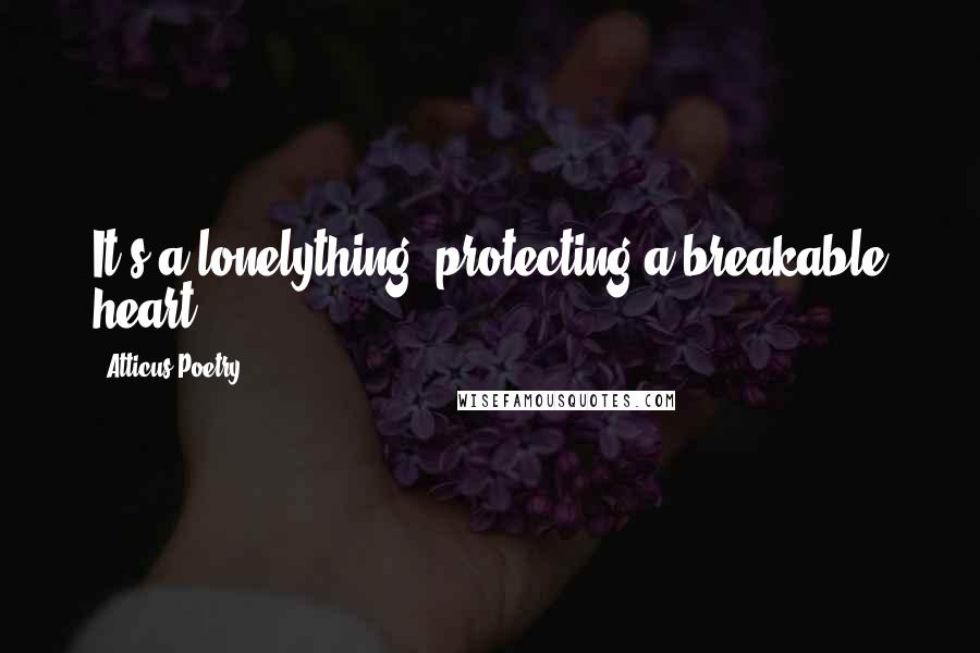 Atticus Poetry quotes: It's a lonelything, protecting a breakable heart