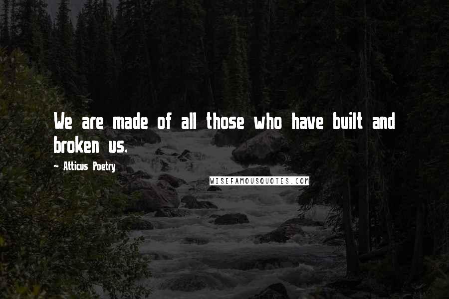 Atticus Poetry quotes: We are made of all those who have built and broken us.