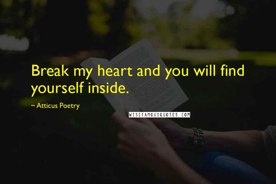 Atticus Poetry quotes: Break my heart and you will find yourself inside.