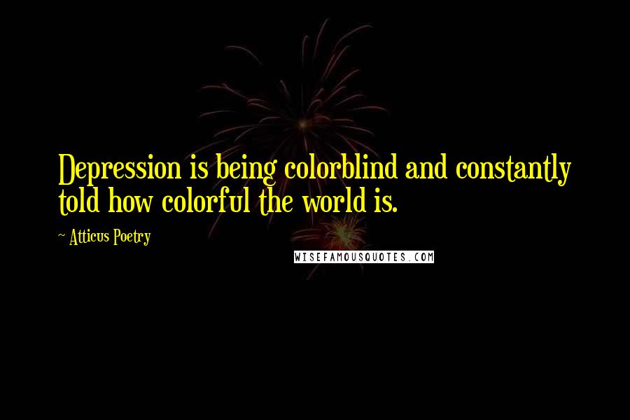 Atticus Poetry quotes: Depression is being colorblind and constantly told how colorful the world is.