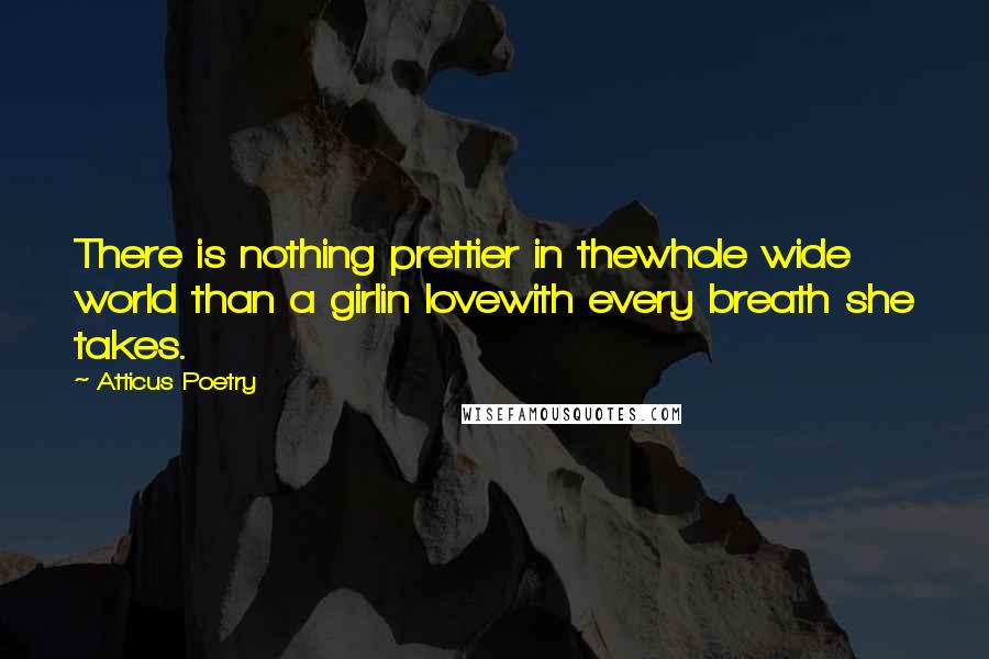 Atticus Poetry quotes: There is nothing prettier in thewhole wide world than a girlin lovewith every breath she takes.