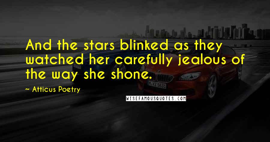 Atticus Poetry quotes: And the stars blinked as they watched her carefully jealous of the way she shone.