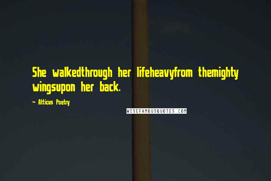 Atticus Poetry quotes: She walkedthrough her lifeheavyfrom themighty wingsupon her back.