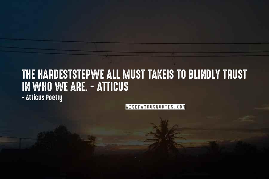 Atticus Poetry quotes: THE HARDESTSTEPWE ALL MUST TAKEIS TO BLINDLY TRUST IN WHO WE ARE. - ATTICUS