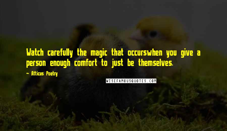 Atticus Poetry quotes: Watch carefully the magic that occurswhen you give a person enough comfort to just be themselves.