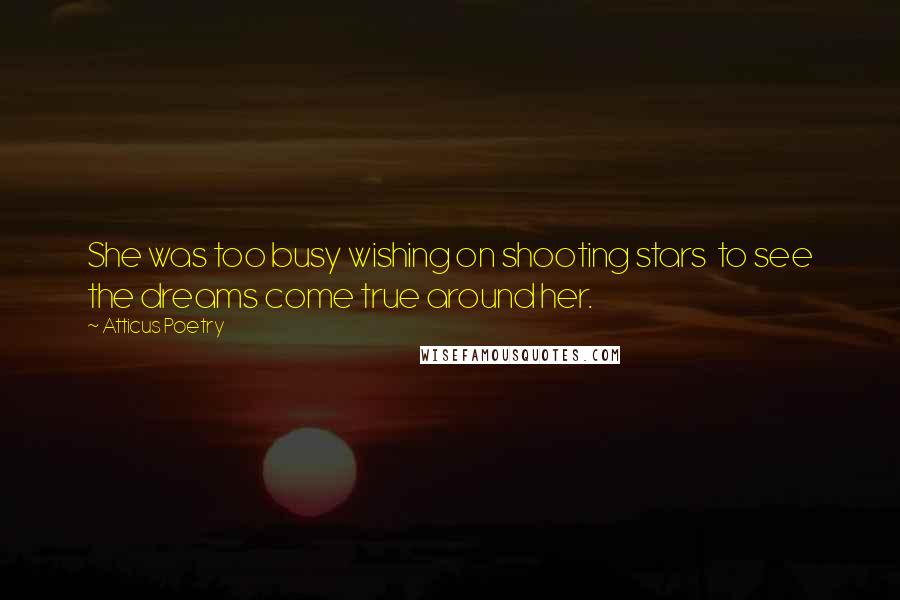 Atticus Poetry quotes: She was too busy wishing on shooting stars to see the dreams come true around her.