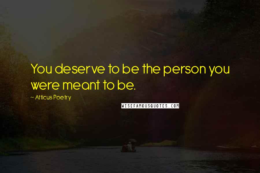 Atticus Poetry quotes: You deserve to be the person you were meant to be.