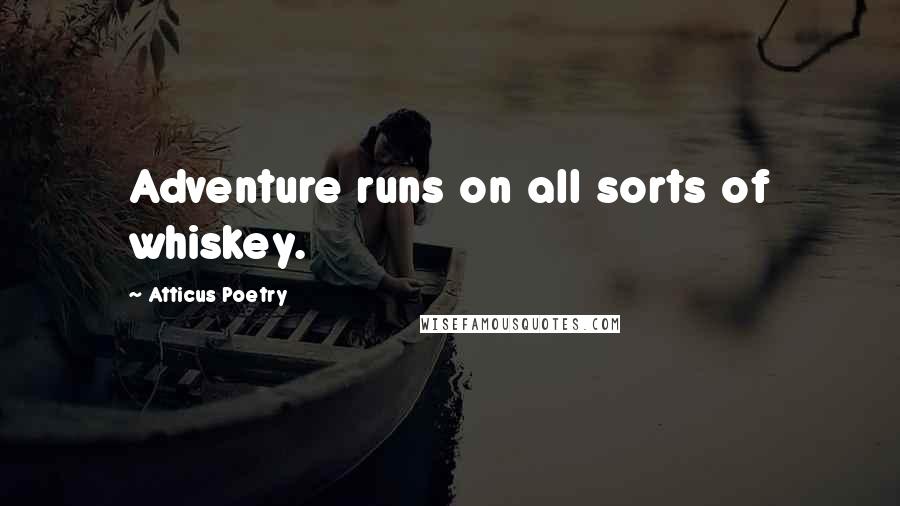 Atticus Poetry quotes: Adventure runs on all sorts of whiskey.
