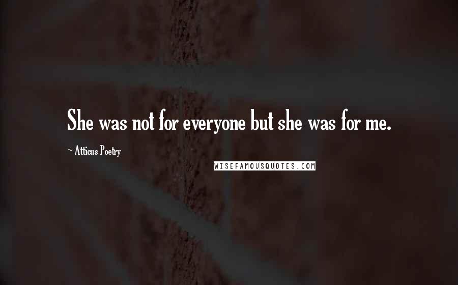Atticus Poetry quotes: She was not for everyone but she was for me.