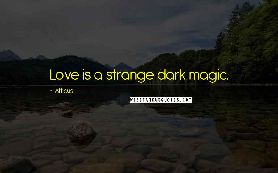 Atticus quotes: Love is a strange dark magic.