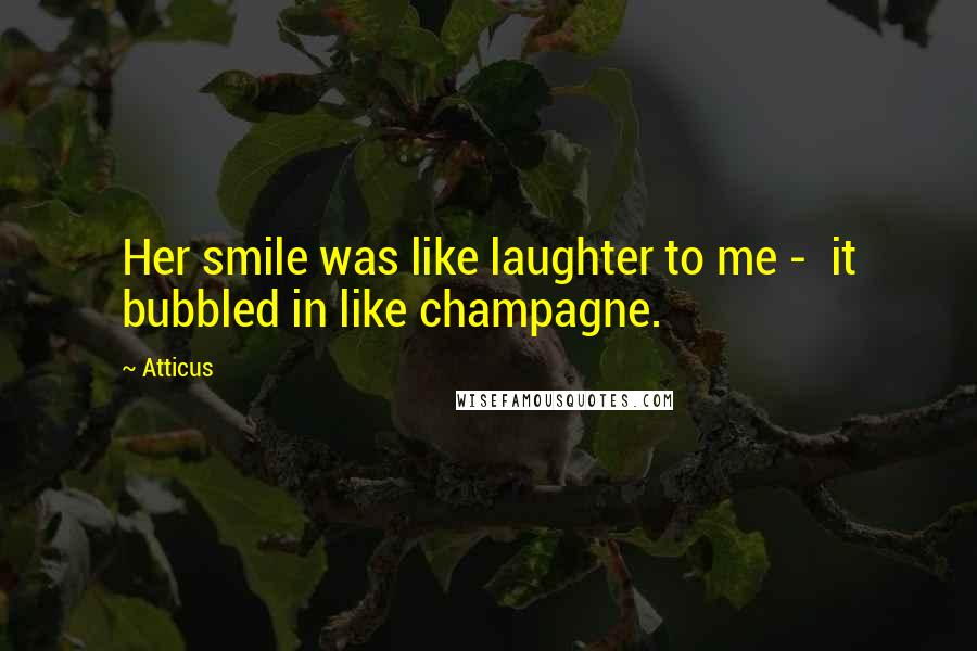 Atticus quotes: Her smile was like laughter to me - it bubbled in like champagne.