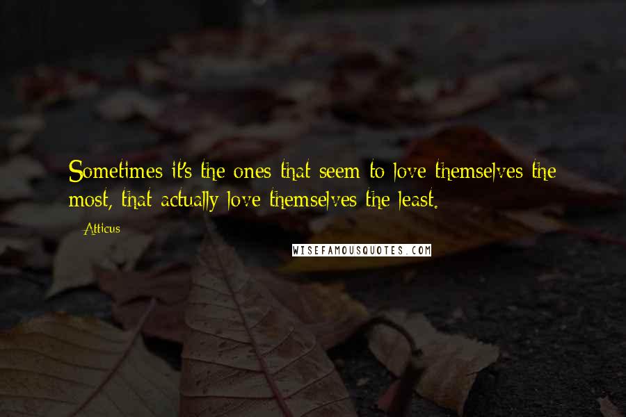 Atticus quotes: Sometimes it's the ones that seem to love themselves the most, that actually love themselves the least.