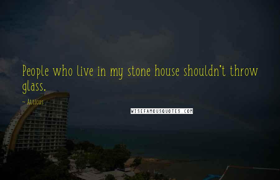 Atticus quotes: People who live in my stone house shouldn't throw glass.