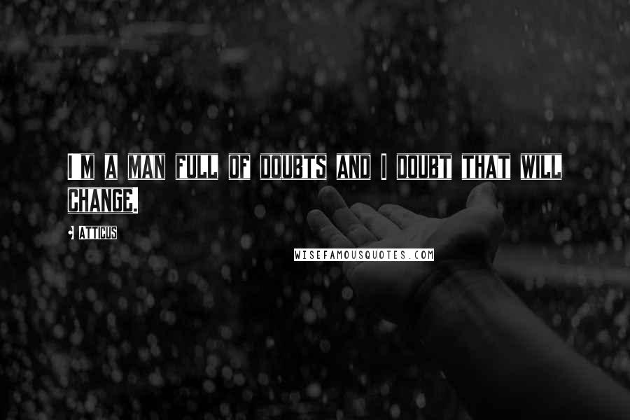 Atticus quotes: I'm a man full of doubts and I doubt that will change.