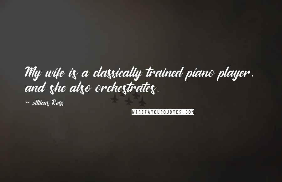 Atticus Ross quotes: My wife is a classically trained piano player, and she also orchestrates.