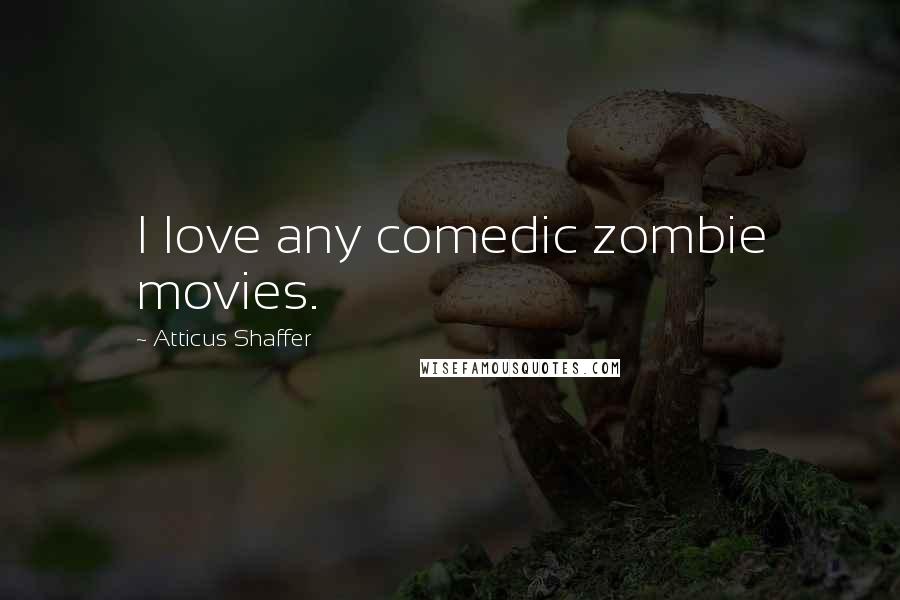 Atticus Shaffer quotes: I love any comedic zombie movies.