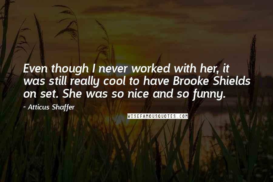 Atticus Shaffer quotes: Even though I never worked with her, it was still really cool to have Brooke Shields on set. She was so nice and so funny. Atticus Shaffer quotes: Even though I never worked with her, it was still really cool to have Brooke Shields on set. She was so nice and so funny.