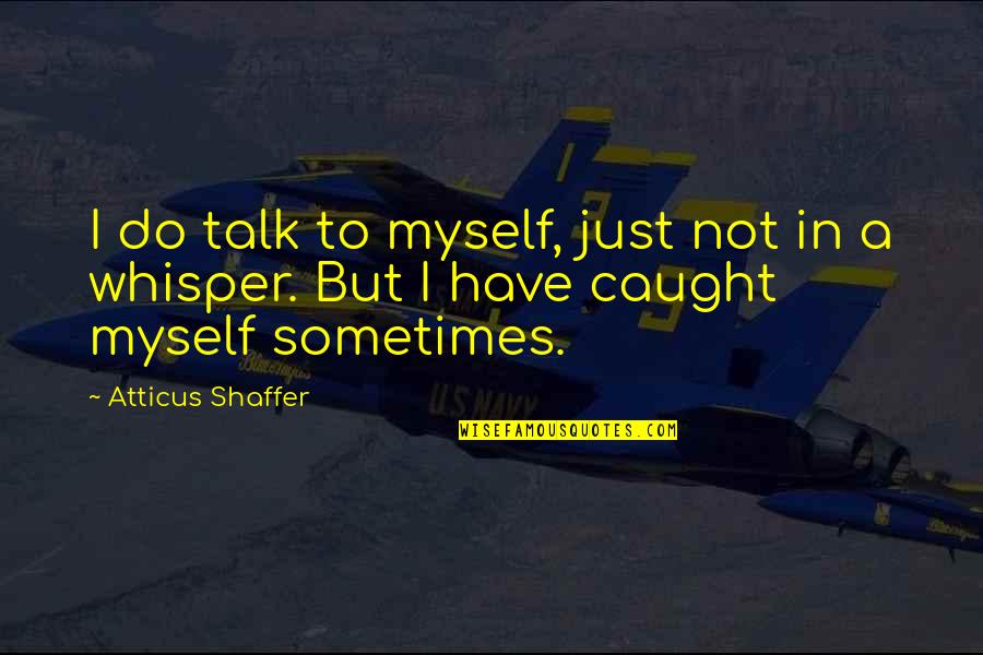 Atticus Shaffer Quotes By Atticus Shaffer: I do talk to myself, just not in