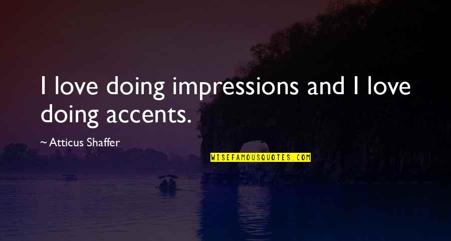 Atticus Shaffer Quotes By Atticus Shaffer: I love doing impressions and I love doing