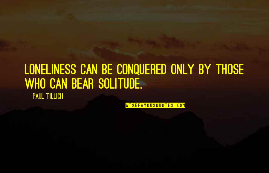 Atticus The Poet Quotes By Paul Tillich: Loneliness can be conquered only by those who