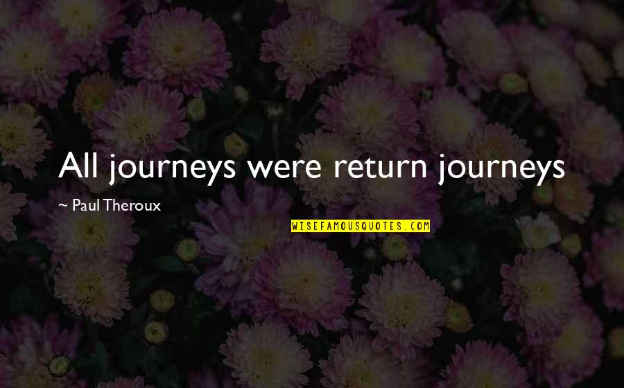 Atticus Tkam Quotes By Paul Theroux: All journeys were return journeys