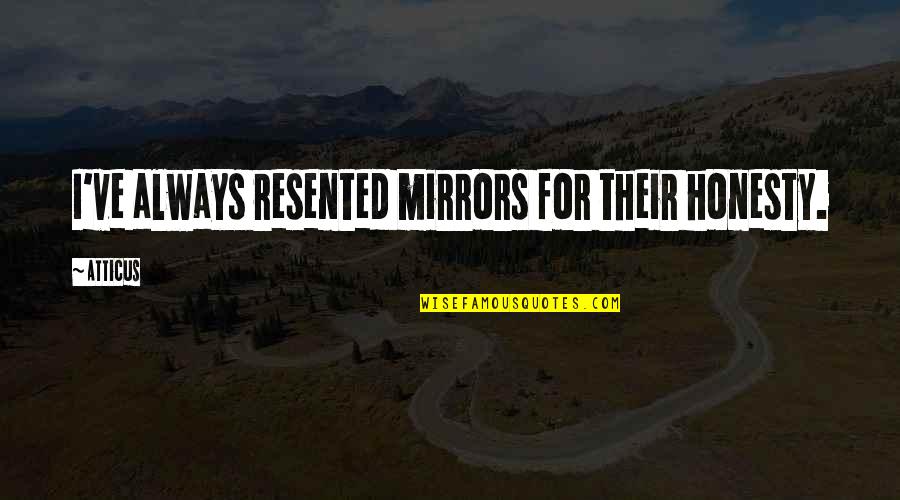 Atticus's Quotes By Atticus: I've always resented mirrors for their honesty.