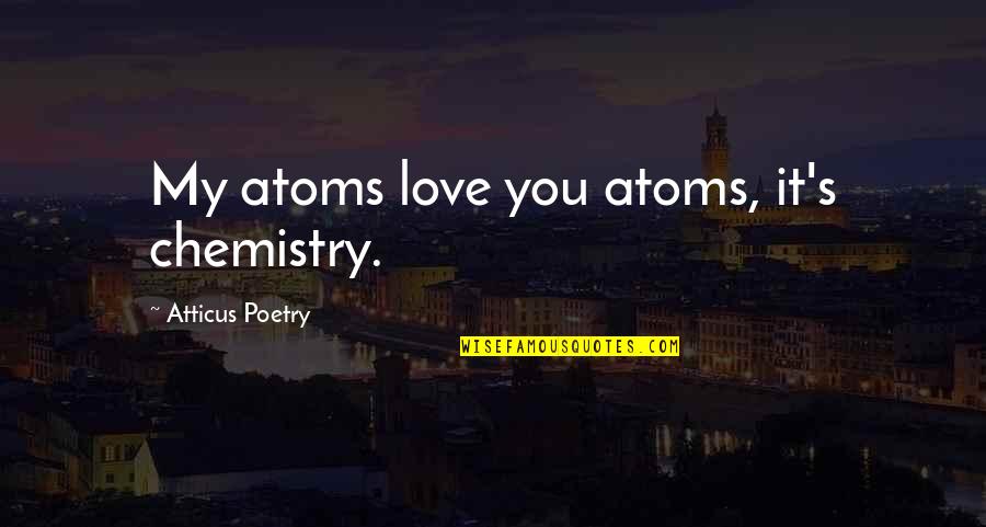 Atticus's Quotes By Atticus Poetry: My atoms love you atoms, it's chemistry.