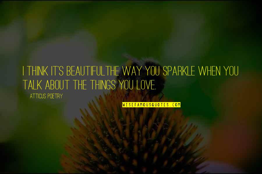 Atticus's Quotes By Atticus Poetry: I think it's beautifulthe way you sparkle when