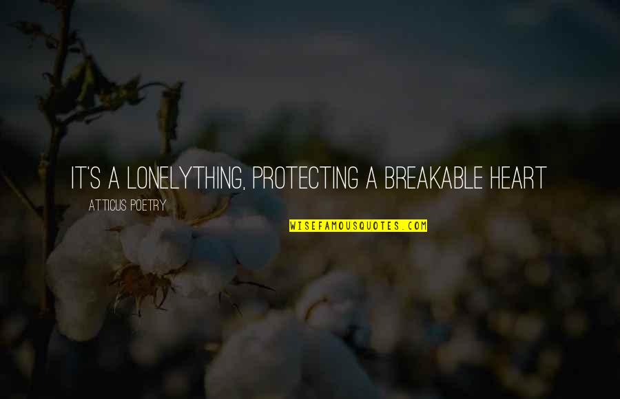 Atticus's Quotes By Atticus Poetry: It's a lonelything, protecting a breakable heart