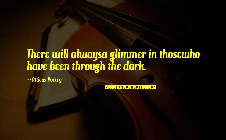 Atticus's Quotes By Atticus Poetry: There will alwaysa glimmer in thosewho have been