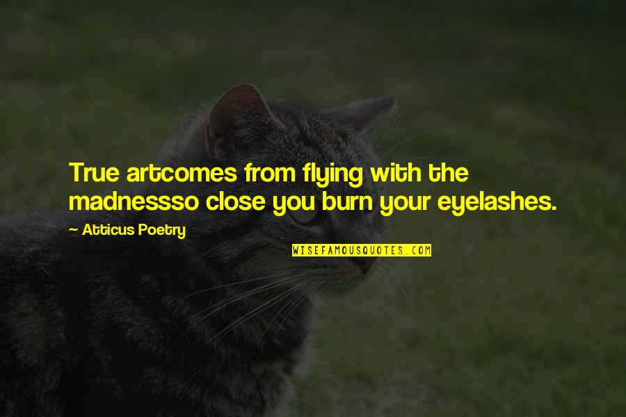 Atticus's Quotes By Atticus Poetry: True artcomes from flying with the madnessso close
