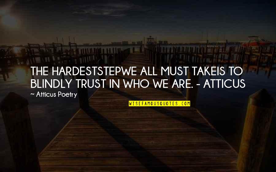Atticus's Quotes By Atticus Poetry: THE HARDESTSTEPWE ALL MUST TAKEIS TO BLINDLY TRUST