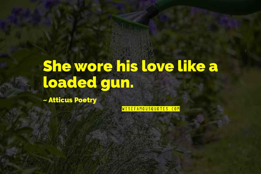 Atticus's Quotes By Atticus Poetry: She wore his love like a loaded gun.