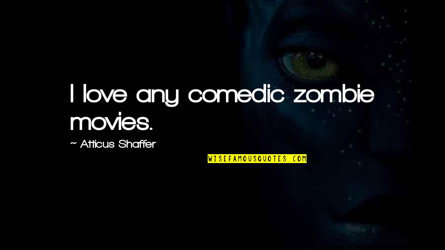 Atticus's Quotes By Atticus Shaffer: I love any comedic zombie movies.