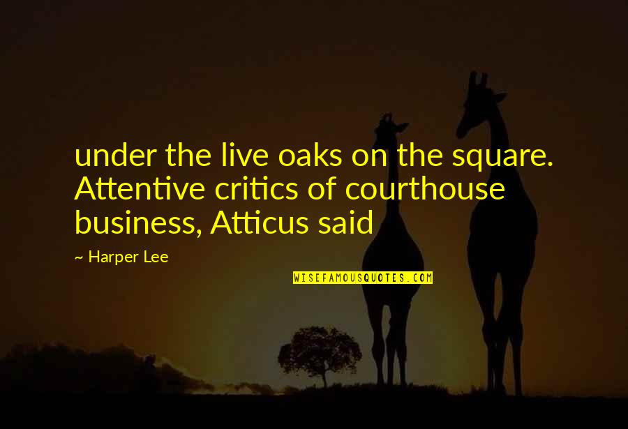 Atticus's Quotes By Harper Lee: under the live oaks on the square. Attentive