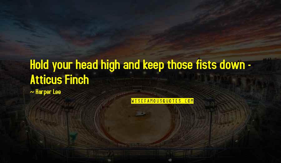 Atticus's Quotes By Harper Lee: Hold your head high and keep those fists