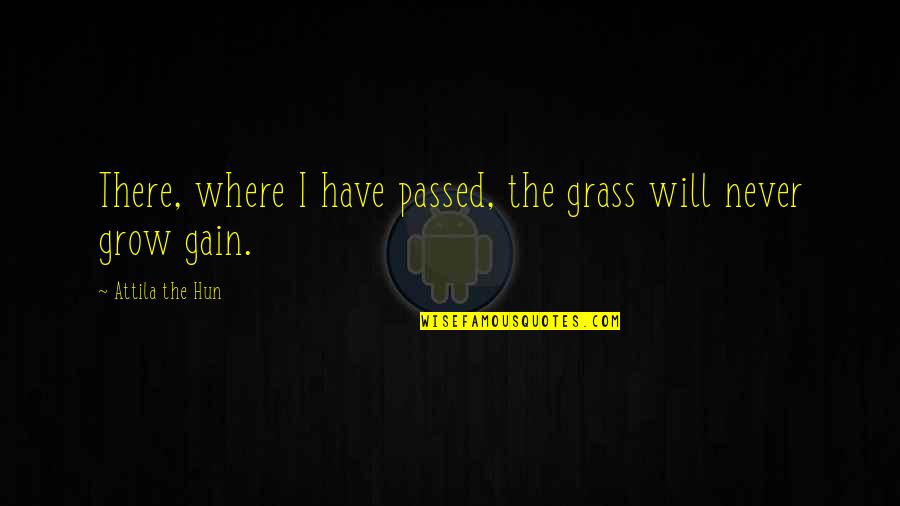 Attila Hun Quotes By Attila The Hun: There, where I have passed, the grass will Attila Hun Quotes By Attila The Hun: There, where I have passed, the grass will