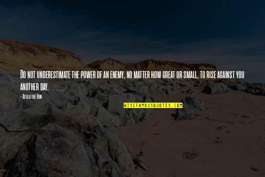 Attila Hun Quotes By Attila The Hun: Do not underestimate the power of an enemy, Attila Hun Quotes By Attila The Hun: Do not underestimate the power of an enemy,
