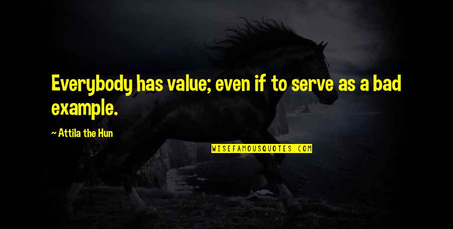 Attila Hun Quotes By Attila The Hun: Everybody has value; even if to serve as Attila Hun Quotes By Attila The Hun: Everybody has value; even if to serve as