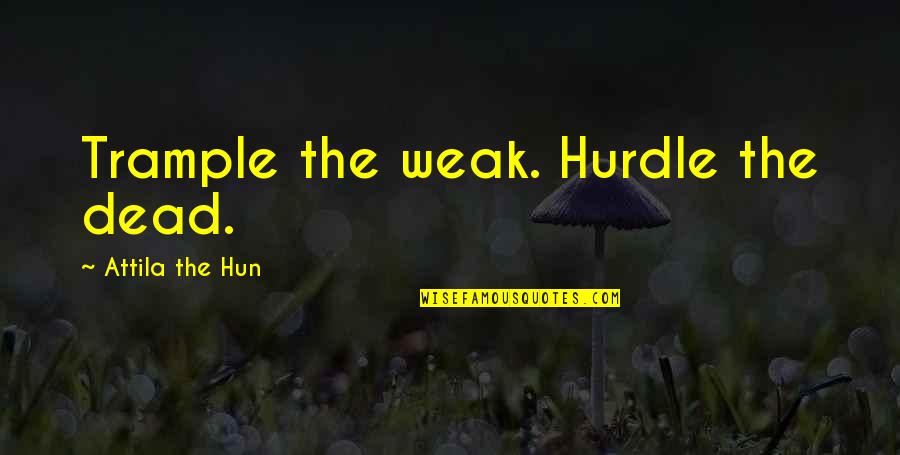 Attila Hun Quotes By Attila The Hun: Trample the weak. Hurdle the dead. Attila Hun Quotes By Attila The Hun: Trample the weak. Hurdle the dead.