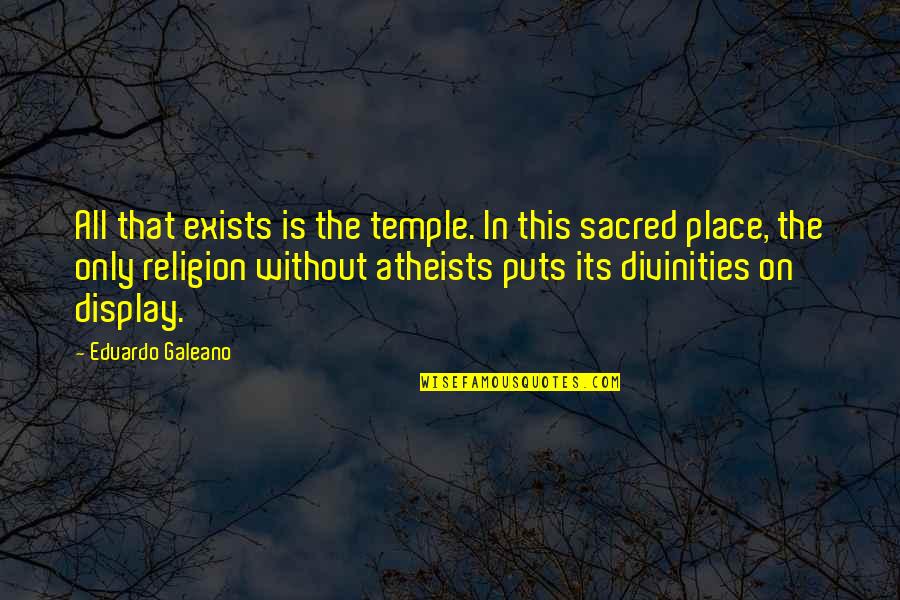 Attila Movie Quotes By Eduardo Galeano: All that exists is the temple. In this