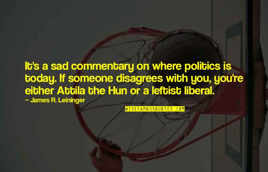 Attila Quotes By James R. Leininger: It's a sad commentary on where politics is