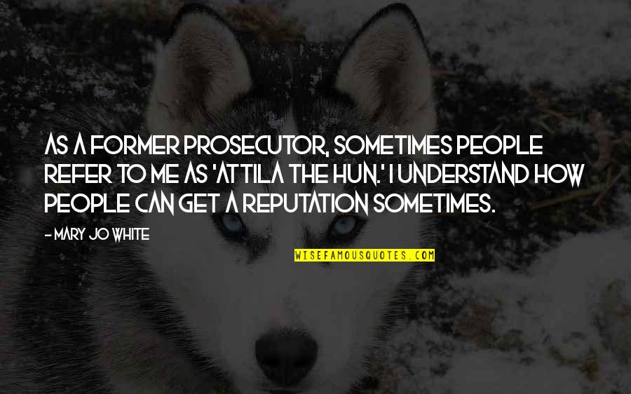Attila Quotes By Mary Jo White: As a former prosecutor, sometimes people refer to