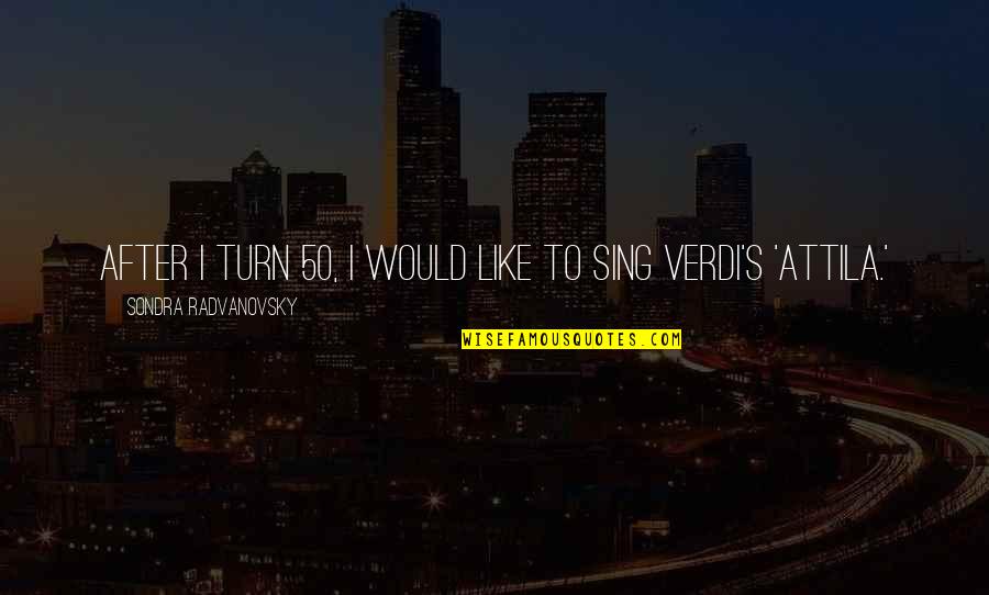Attila Quotes By Sondra Radvanovsky: After I turn 50, I would like to Attila Quotes By Sondra Radvanovsky: After I turn 50, I would like to