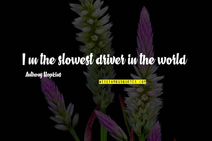 Attila The Hun Famous Quotes By Anthony Hopkins: I'm the slowest driver in the world.