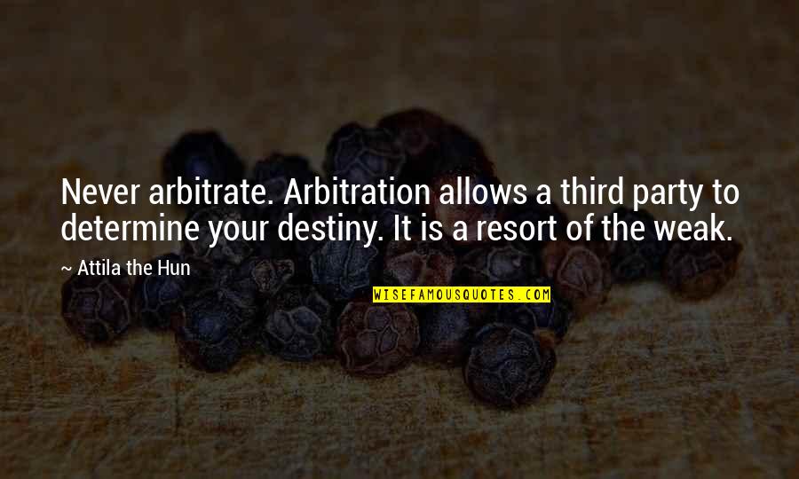 Attila The Hun Quotes By Attila The Hun: Never arbitrate. Arbitration allows a third party to Attila The Hun Quotes By Attila The Hun: Never arbitrate. Arbitration allows a third party to