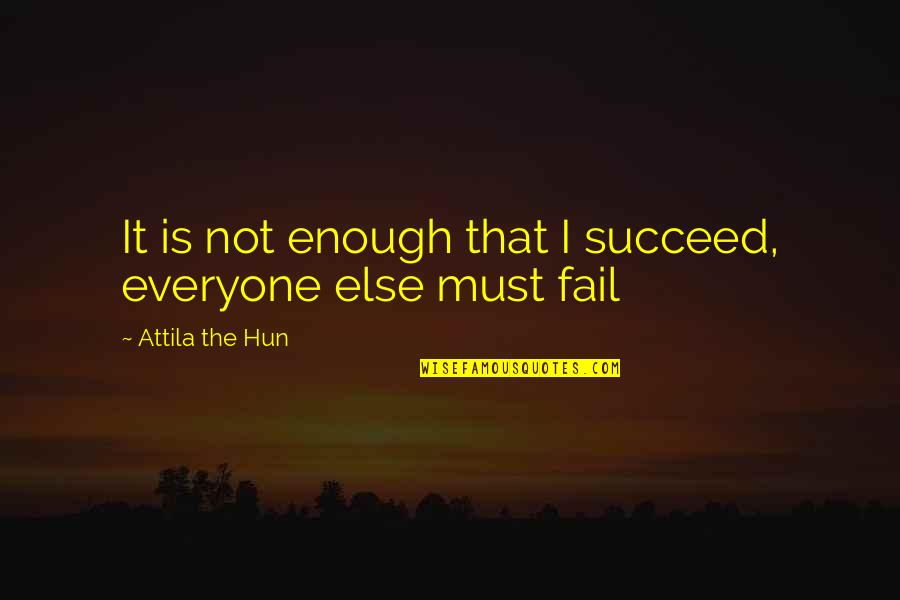 Attila The Hun Quotes By Attila The Hun: It is not enough that I succeed, everyone