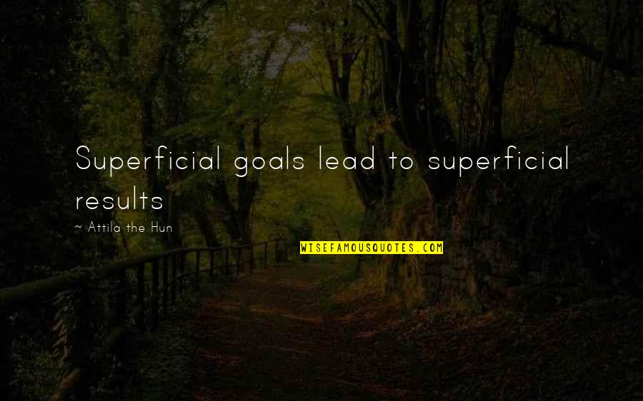 Attila The Hun Quotes By Attila The Hun: Superficial goals lead to superficial results Attila The Hun Quotes By Attila The Hun: Superficial goals lead to superficial results