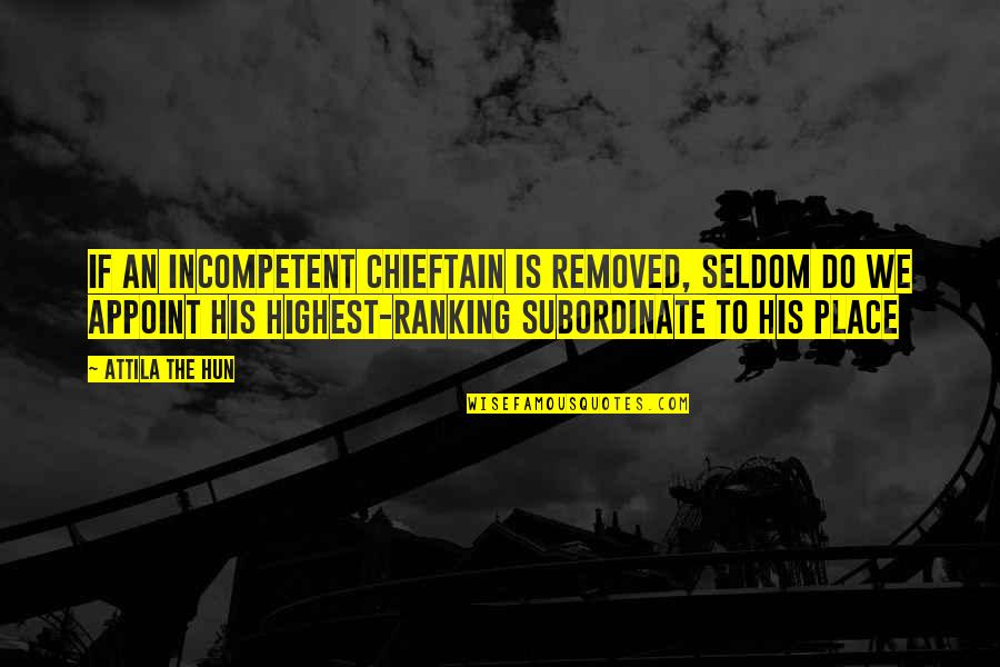 Attila The Hun Quotes By Attila The Hun: If an incompetent chieftain is removed, seldom do Attila The Hun Quotes By Attila The Hun: If an incompetent chieftain is removed, seldom do