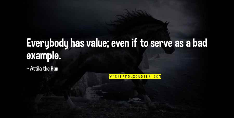 Attila The Hun Quotes By Attila The Hun: Everybody has value; even if to serve as Attila The Hun Quotes By Attila The Hun: Everybody has value; even if to serve as